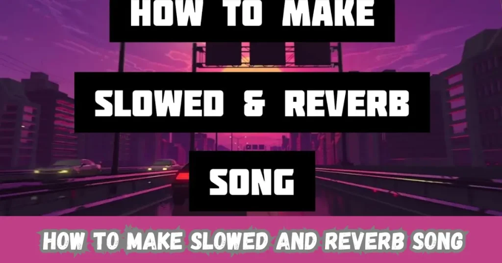 how to make slowed and reverb song