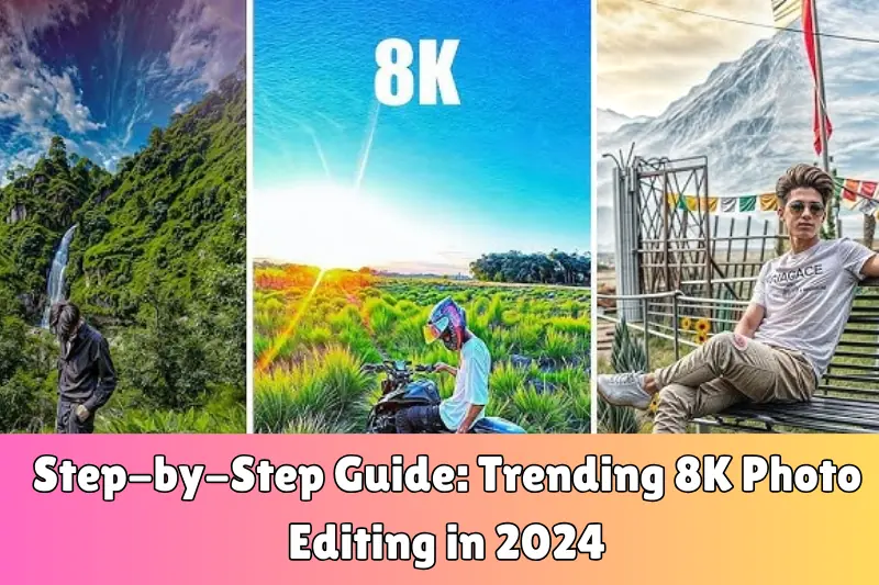 step-by-step guide trending 8K photo editing in 2024