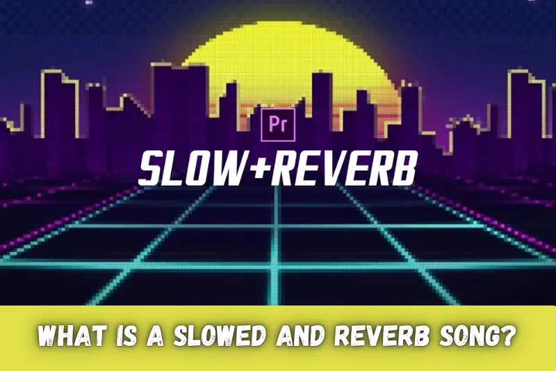 what is a slowed and reverb song