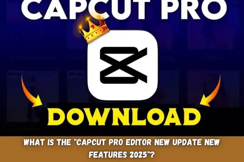 what is the capcut pro editor new update new features 2025