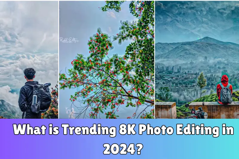 what is trending 8K photo editing in 2024